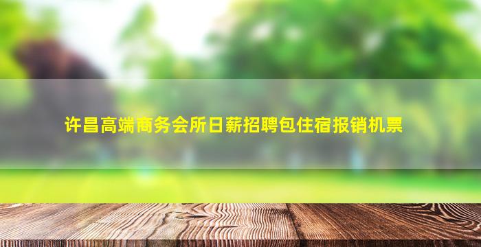 许昌高端商务会所日薪招聘包住宿报销机票